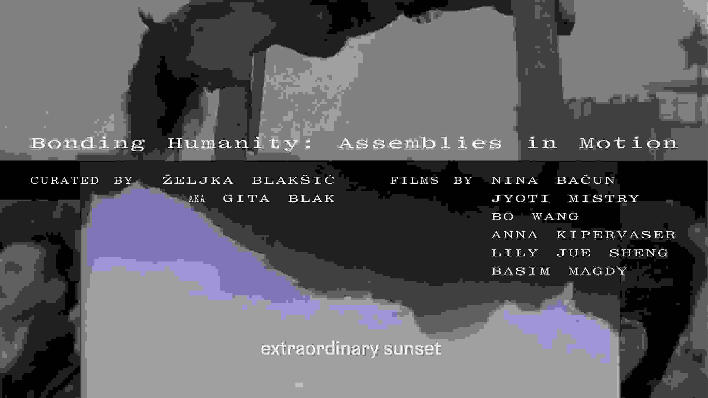 Poster for the screening series Bonding Humanity: Assemblies in Motion. The background features layered black-and-white and color film stills, including a woman leaning downward, a star-shaped structure, and an inverted landscape with subtitles reading “extraordinary sunset.” Text overlays read: “Bonding Humanity: Assemblies in Motion. Curated by Željka Blakšić aka Gita Blak. Films by Nina Bačun, Jyoti Mistry, Bo Wang, Anna Kipervaser, Lily Jue Sheng, Basim Magdy.”