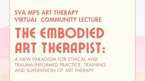 Text over a light background that reads:  SVA MPS Art Therapy Virtual Community Lecture The Embodied Art Therapist: A New Paradigm for ethical and trauma-informed practice, training and supervision of art therapy. 
