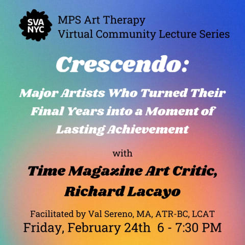 Gradient with pastels colors in the background. In front it reads "MPS Art Therapy Virtual Community Lecture Series; Crescendo:  On Major Artists Who Turned Their Final Years into a Moment of Lasting Achievement; with Time Magazine Art Critic, Richard Lacayo; Facilitated by Val Sereno, MA, ATR-BC, LCAT; Friday, February 24th 6-7:30