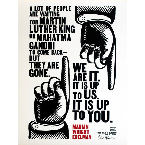 "A lot of people are waiting for Martin Luther King or Mahatma Gandhi to come back—but they are gone. We are it. It is up to us. It is up to you." -Marian Wright Edelman written on a poster between illustrations of two hands pointing a finger