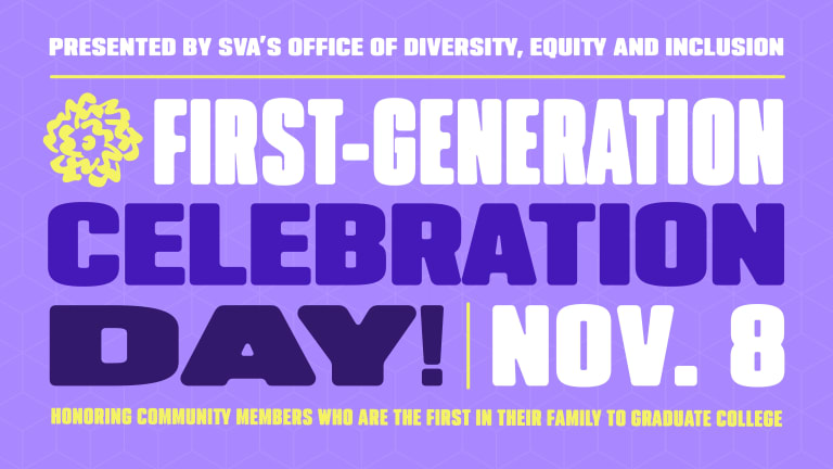 Purple graphic that says: "Presented by SVA's Office of Diversity, Equity, and Inclusivity: First-Generation Celebration Day! Nov. 8; Honoring community members who are the first in their family to graduate college.""