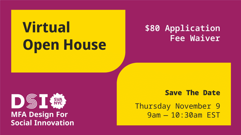 A purple and yellow graphic that reads "Virtual Open House DSI MFA Design for Social Innovation SVA NYC Save the Date Thursday November 9 9am - 10:30 am EST $80 Application Fee Waiver"