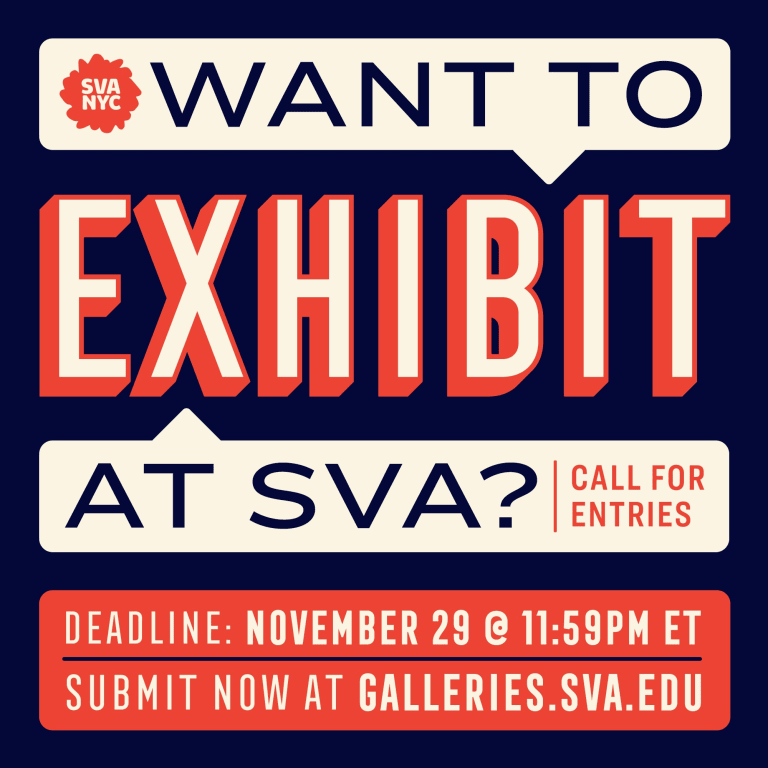 Graphic that reads "Want to Exhibit a SVA? Call for Entries. Deadline: November 29, 11:59pm ET. Submit Now at galleries.sva.edu"