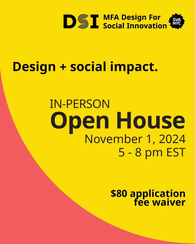 Design + Social Impact. In-Person Open House November 1, 2024. 5 - 8 pm EST. $80 Application Fee Waiver. DSI MFA Design for Social Innovation SVA NYC logo on a yellow and orange background.