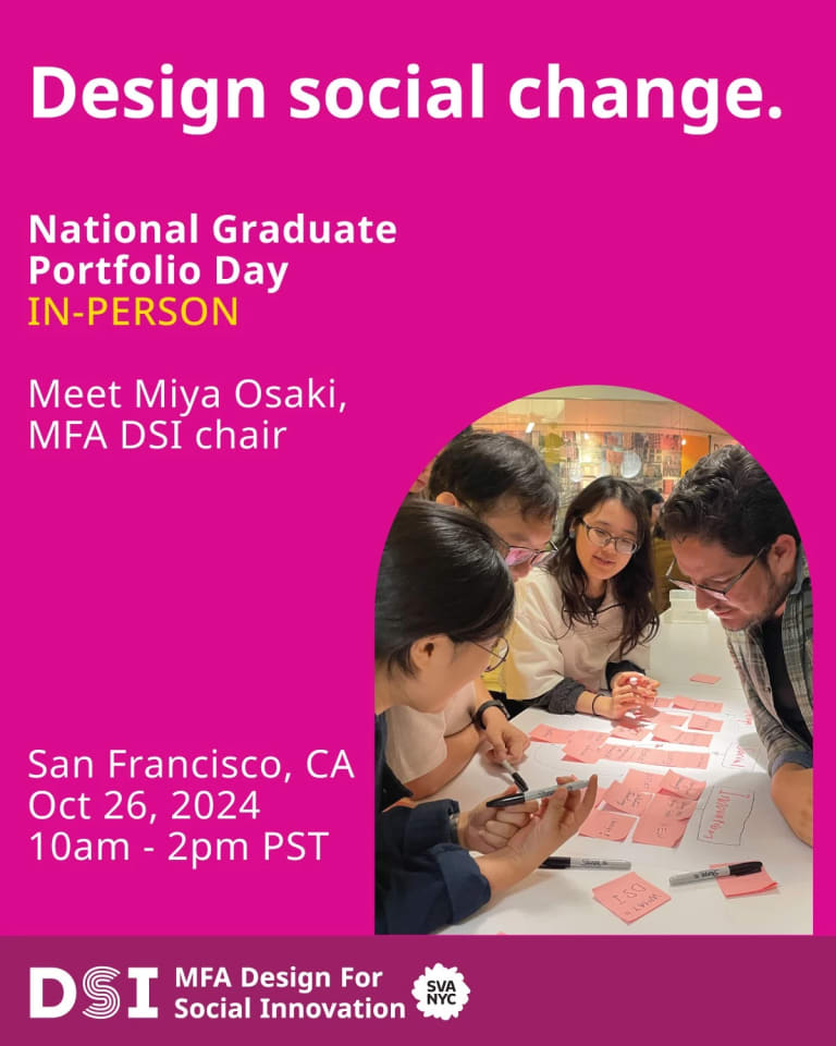 Design Social Change. National Graduate Portfolio Day In-Person. San Francisco CA October 26, 2024 10am - 2pm PST. DSI MFA Design for Social Innovation SVA NYC in white text on a dark pink background. Photo of MFA DSI students working together around a table. 