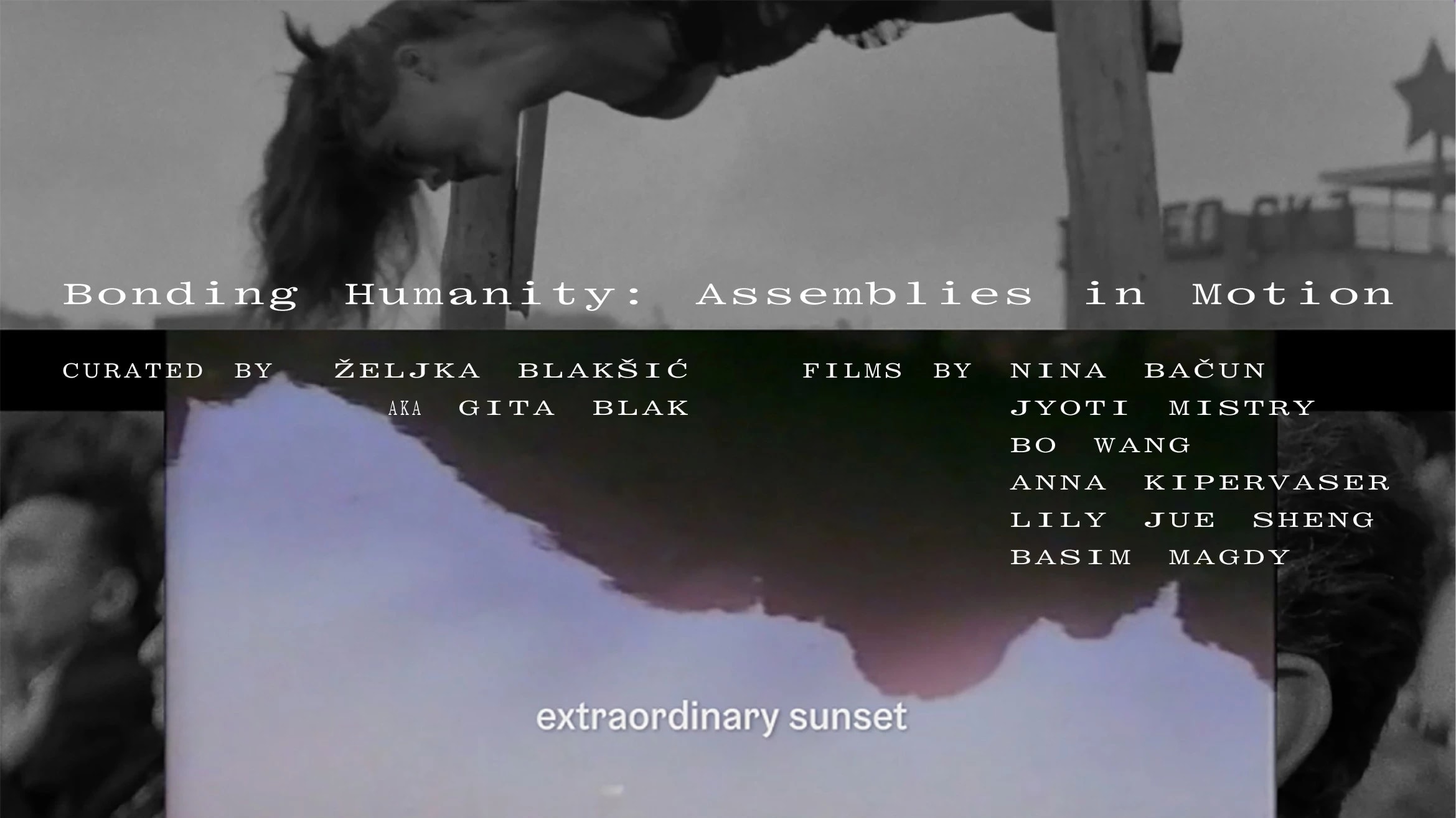 Poster for the screening series Bonding Humanity: Assemblies in Motion. The background features layered black-and-white and color film stills, including a woman leaning downward, a star-shaped structure, and an inverted landscape with subtitles reading “extraordinary sunset.” Text overlays read: “Bonding Humanity: Assemblies in Motion. Curated by Željka Blakšić aka Gita Blak. Films by Nina Bačun, Jyoti Mistry, Bo Wang, Anna Kipervaser, Lily Jue Sheng, Basim Magdy.”