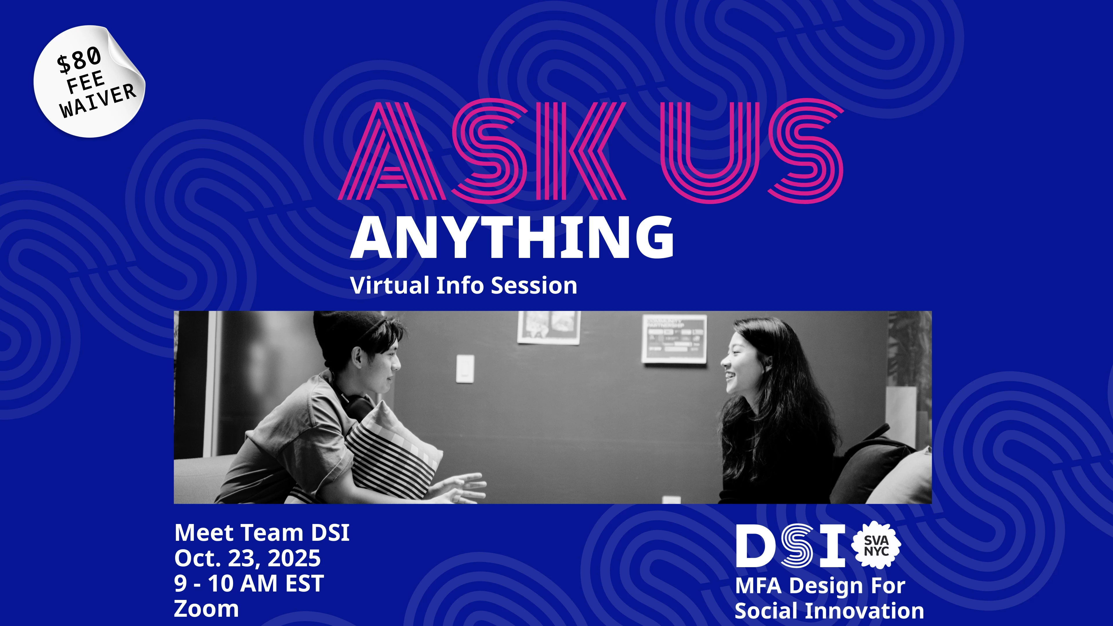 Dark blue background with text reading: "ASK US ANYTHING" "Virtual Info Session" "$80 fee waiver" "Meet Team DSI Oct. 23, 2025 9 - 10 AM EST Zoom". Black and white photo of two students talking.