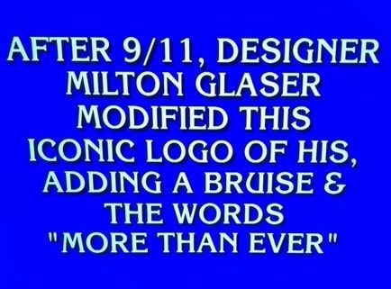 A question from Jeopardy that reads "After 9/11, designer Milton Glaser modified this iconic logo of his, adding a bruise and the words 'more than ever.'"